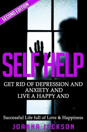 Self Help: Get Rid of Depression & Anxiety and Live a Happy & Successful Life Full of Love & Happiness de Joanna Jackson