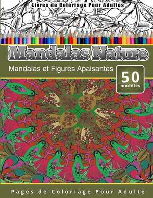 Livres de Coloriage Pour Adultes Mandalas Nature: Mandalas Et Figures Apaisantes Pages de Coloriage Pour Adulte de Chiquita Publishing