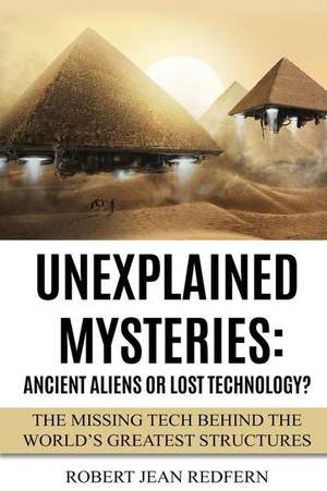 Unexplained Mysteries: The Missing Tech Behind the World's Greatest Structures de Robert Jean Redfern