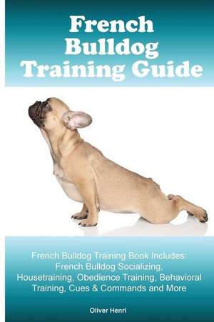 French Bulldog Training Guide. French Bulldog Training Book Includes de Henri, Oliver