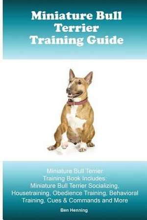 Miniature Bull Terrier Training Guide. Miniature Bull Terrier Training Book Includes de Henning, Ben