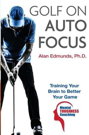 Golf on Auto Focus: Training Your Brain to Better Your Game de Alan L. Edmunds Ph. D.