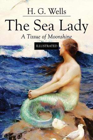 The Sea Lady; A Tissue of Moonshine: Illustrated de H. G. Wells