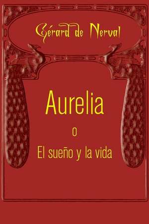 Aurelia O El Sueno y La Vida: A Romance of the Countryside de Gerard De Nerval