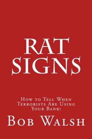 Rat Signs: How to Tell When Terrorists Are Using Your Bank! de Bob Walsh