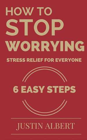 How to Stop Worrying - Stress Relief for Everyone: Stress Management Techniques de Justin Albert