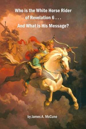 Who Is the White Horse Rider of Revelation 6 . . . and What Is His Message? de James A. McCune