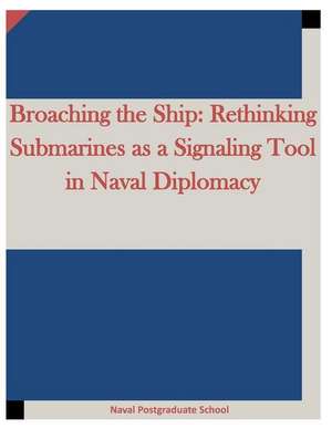 Broaching the Ship: Rethinking Submarines as a Signaling Tool in Naval Diplomacy de Naval Postgraduate School