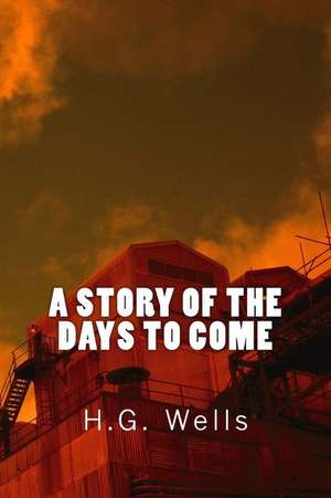 A Story of the Days to Come (Richard Foster Classics): A Family Love Born of Tragedy de H. G. Wells