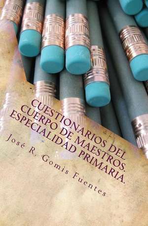 Cuestionarios del Cuerpo de Maestros. Especialidad Primaria. de Sr. Jose R. Gomis Fuentes