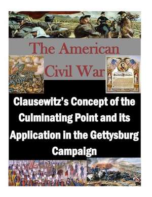 Clausewitz's Concept of the Culminating Point and Its Application in the Gettysburg Campaign de U. S. Army War College