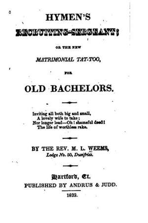 Hymen's Recruiting-Sergeant, Or, the New Matrimonial Tat-Too for Old Bachelors de M. L. Weems