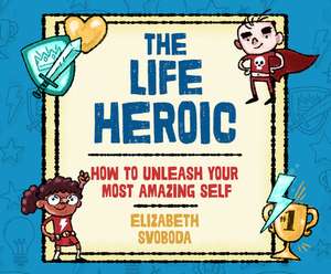 The Life Heroic: How to Unleash Your Most Amazing Self de Suzie Althens