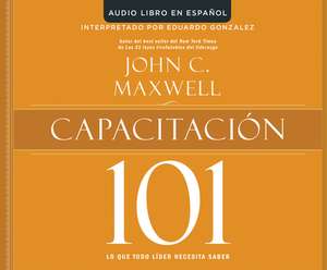 Capacitacion 101 (Equipping 101): Lo Que Todo Lider Necesita Saber (What Every Leader Needs to Know) de John C. Maxwell