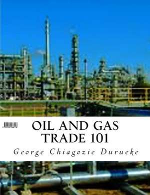 Oil and Gas Trade 101 de Chiagozie George Durueke