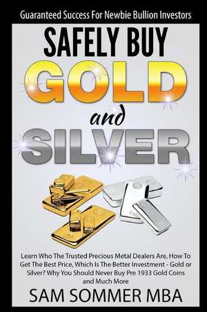 Guaranteed Success for Newbie Bullion Investors Safely Buy Gold and Silver: Learn Who the Trusted Precious Metal Dealers Are, How to Get the Best Pric de Sam Sommer Mba