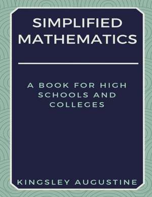 Simplified Mathematics: A Book for High Schools and Colleges de Kingsley Augustine