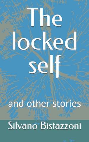 The locked self and other stories: A long painful journey into self-discovery de Silvano Bistazzoni