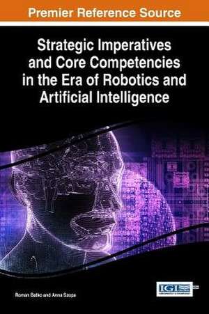 Strategic Imperatives and Core Competencies in the Era of Robotics and Artificial Intelligence de Information Resources Management Associa