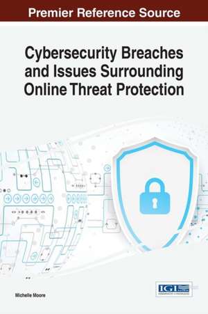 Cybersecurity Breaches and Issues Surrounding Online Threat Protection de Michelle Moore