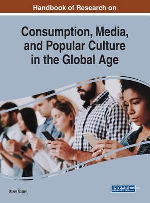 Handbook of Research on Consumption, Media, and Popular Culture in the Global Age de Ozlen Ozgen