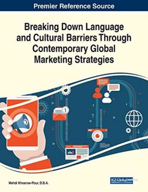 Breaking Down Language and Cultural Barriers Through Contemporary Global Marketing Strategies de D. B. A. Mehdi Khosrow-Pour