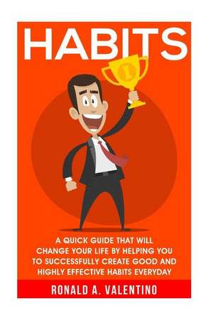 Habits: A Quick Guide That Will Change Your Life by Helping You to Successfully Create Good and Highly Effective Habits de Ronald a. Valentino