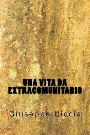 Una Vita Da Extracomunitario de Giuseppe Ciccia