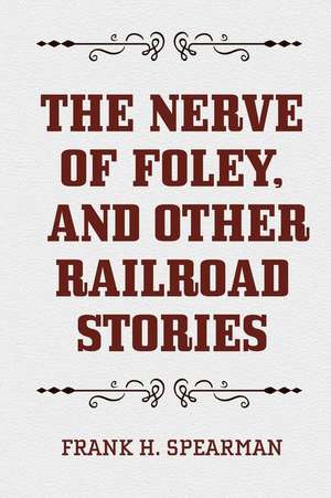 The Nerve of Foley, and Other Railroad Stories de Frank H. Spearman