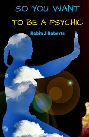 So You Want to Be a Psychic de Robin Roberts