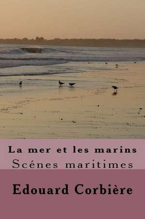 La Mer Et Les Marins: Scenes Maritimes de Edouard Corbiere