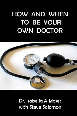 How and When to Be Your Own Doctor de Dr Isabelle A. Moser