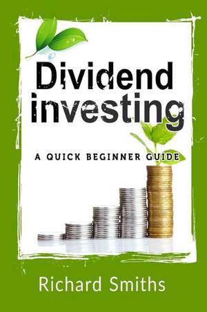 Dividend Investing a Quick Beginner Guide: Dividend Growth Investing, Dividend Stock, Dividend Income, Stock Market Investing, Dividend Portfolio de Richard Smiths