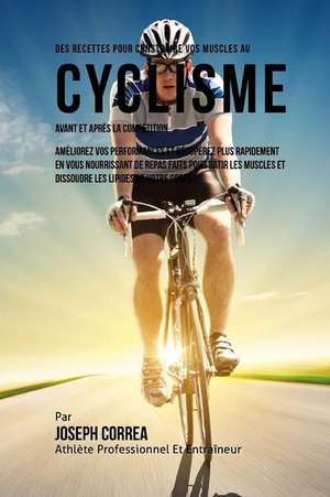 Des Recettes Pour Construire Vos Muscles Au Cyclisme Avant Et Apres La Competition: Ameliorez Vos Performances Et Recuperez Plus Rapidement En Vous No de Correa (Nutrioniste Certifie Des Sportif