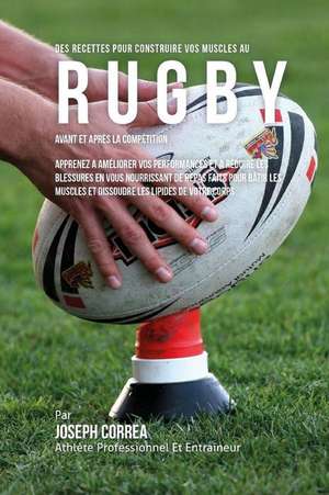 Des Recettes Pour Construire Vos Muscles Au Rugby Avant Et Apres La Competition: Apprenez a Ameliorer Vos Performances Et a Reduire Les Blessures En V de Correa (Nutrioniste Certifie Des Sportif