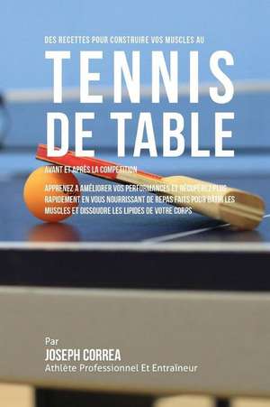 Des Recettes Pour Construire Vos Muscles Au Tennis de Table Avant Et Apres La Competition: Apprenez a Ameliorer Vos Performances Et Recuperez Plus Rap de Correa (Nutrioniste Certifie Des Sportif