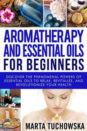 Aromatherapy and Essential Oils for Beginners de Marta Tuchowska