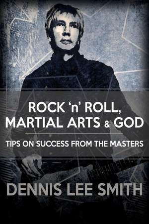 Rock N Roll, Martial Arts, and God de Dennis Lee Smith