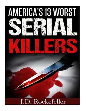 America's 13 Worst Serial Killers de Rockefeller, J. D.