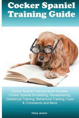 Cocker Spaniel Training Guide Cocker Spaniel Training Book Includes de Hilary Jenson