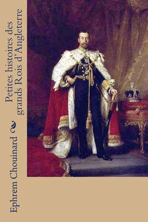 Petites Histoires Des Grands Rois D'Angleterre de Ephrem Chouinard