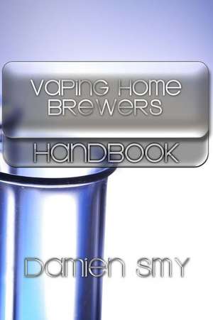 Vaping Home Brewers Handbook de Damien Smy