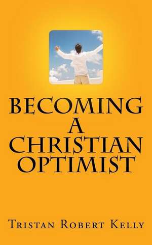 Becoming a Christian Optimist de Tristan Robert Kelly