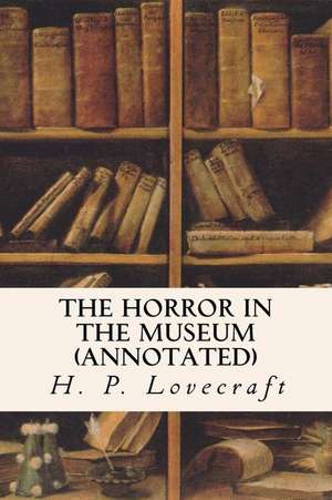 The Horror in the Museum (Annotated) de H. P. Lovecraft