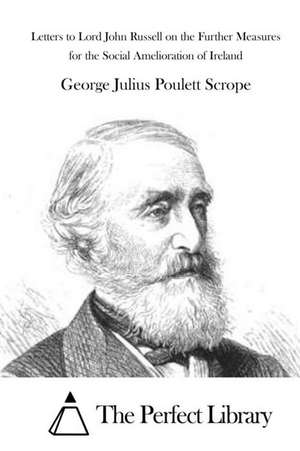 Letters to Lord John Russell on the Further Measures for the Social Amelioration of Ireland de George Julius Poulett Scrope