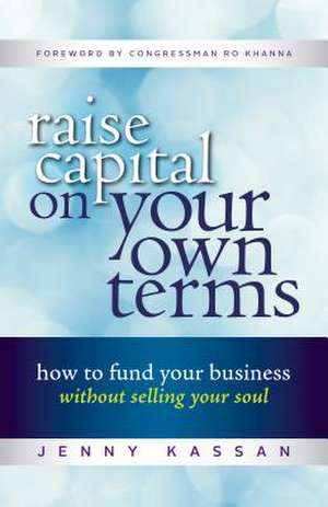 Raise Capital on Your Own Terms de Jenny Kassan