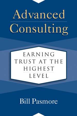 Advanced Consulting: Earning Trust at the Highest Level de Bill Pasmore