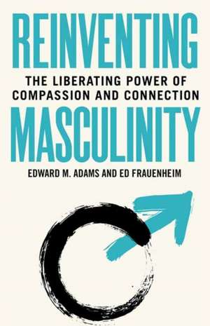 Reinventing Masculinity: The Liberating Power of Compassion and Connection de Edward M. Adams