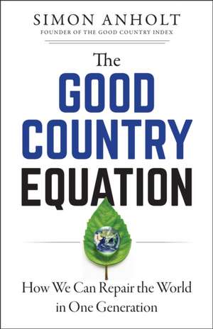 The Good Country Equation: How We Can Repair the World in One Generation de Simon Anholt