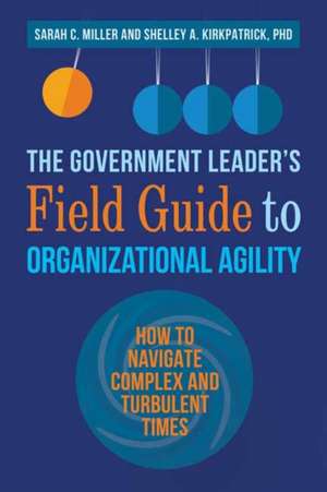 The Government Leader's Field Guide to Organizational Agility: How to Navigate Complex and Turbulent Times de Sarah Miller